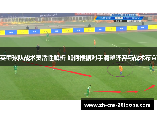 英甲球队战术灵活性解析 如何根据对手调整阵容与战术布置