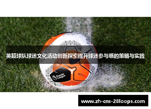 英超球队球迷文化活动创新探索提升球迷参与感的策略与实践 英超球队球迷文化活动创新探索提升球迷参与感的策略与实践