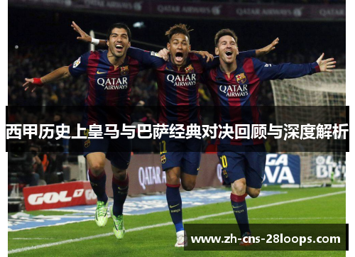 西甲历史上皇马与巴萨经典对决回顾与深度解析