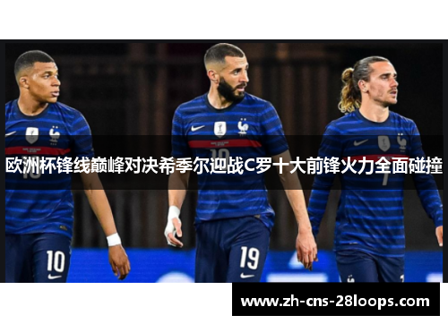 欧洲杯锋线巅峰对决希季尔迎战C罗十大前锋火力全面碰撞