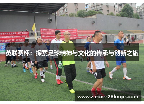 英联赛杯：探索足球精神与文化的传承与创新之旅