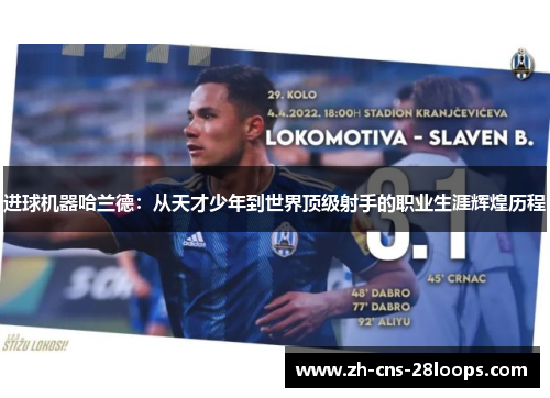 进球机器哈兰德：从天才少年到世界顶级射手的职业生涯辉煌历程