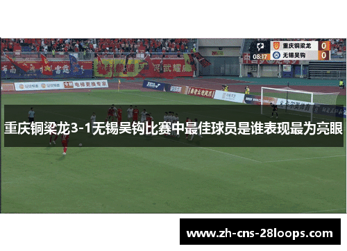 重庆铜梁龙3-1无锡吴钩比赛中最佳球员是谁表现最为亮眼