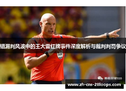 错漏判风波中的王大雷红牌事件深度解析与裁判判罚争议