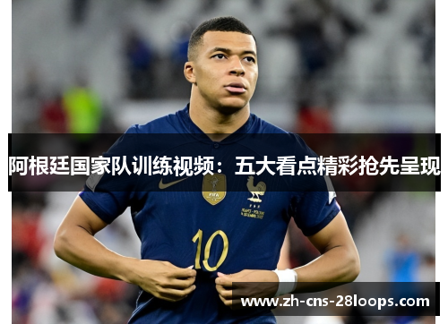 阿根廷国家队训练视频：五大看点精彩抢先呈现