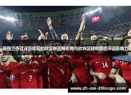 英格兰夺冠背后体现的欧足联战略布局与欧洲足球版图的深远影响力