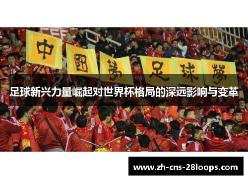 足球新兴力量崛起对世界杯格局的深远影响与变革