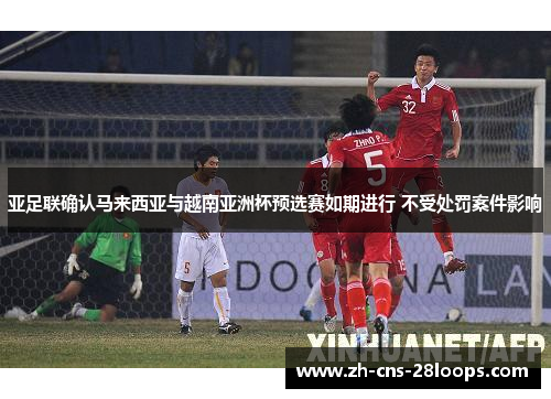 亚足联确认马来西亚与越南亚洲杯预选赛如期进行 不受处罚案件影响
