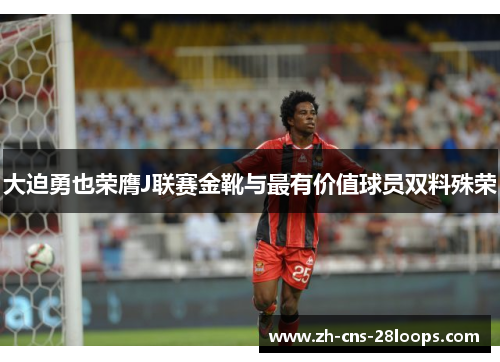 大迫勇也荣膺J联赛金靴与最有价值球员双料殊荣